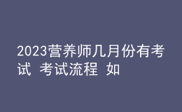 2023營(yíng)養(yǎng)師幾月份有考試 考試流程 如何參加考試