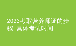 2023考取營養(yǎng)師證的步驟 具體考試時間及報名安排