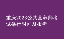 重慶2023公共營養(yǎng)師考試舉行時間及報考時間 網(wǎng)上報名