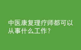 中醫(yī)康復(fù)理療師都可以從事什么工作？