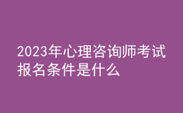 2023年心理咨詢(xún)師考試報(bào)名條件是什么 需滿(mǎn)足哪些條件
