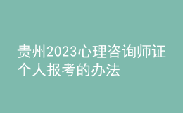 貴州2023心理咨詢師證個人報考的辦法 具體考報流程