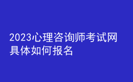 2023心理咨詢師考試網(wǎng) 具體如何報(bào)名 進(jìn)行報(bào)名入口 