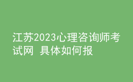 江蘇2023心理咨詢師考試網(wǎng) 具體如何報(bào)名 進(jìn)行報(bào)名入口