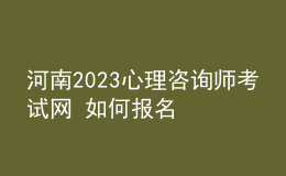 河南2023心理咨詢師考試網 如何報名 具體的報名入口