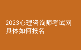 2023心理咨詢師考試網(wǎng) 具體如何報(bào)名 各地區(qū)進(jìn)行報(bào)名入口 