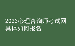 2023心理咨詢師考試網(wǎng) 具體如何報名 河北進(jìn)行報名入口 