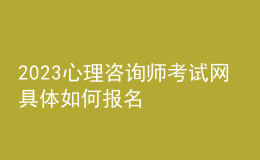 2023心理咨詢師考試網(wǎng) 具體如何報名 湖北進行報名入口 