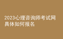 2023心理咨詢師考試網(wǎng) 具體如何報名 四川進行報名入口 