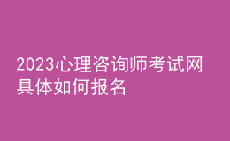 2023心理咨詢師考試網(wǎng) 具體如何報名 甘肅進行報名入口 