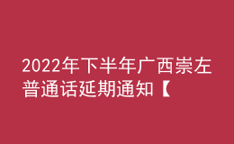 2022年下半年廣西崇左普通話延期通知【2023年1月10日進(jìn)行測(cè)試】
