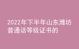2022年下半年山東濰坊普通話等級(jí)證書的領(lǐng)取公告【12月12日起】