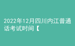 2022年12月四川內(nèi)江普通話考試時(shí)間【12月24日-25日】