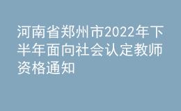 河南省鄭州市2022年下半年面向社會(huì)認(rèn)定教師資格通知