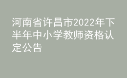 河南省許昌市2022年下半年中小學教師資格認定公告