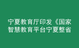 寧夏教育廳印發(fā)《國家智慧教育平臺寧夏整省試點實施方案》