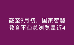 截至9月初，國家智慧教育平臺總瀏覽量近40億次，總訪客量約6億人次