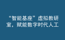 “智能基座”虛擬教研室，賦能數(shù)字時(shí)代人工智能人才培養(yǎng)