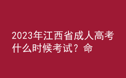2023年江西省成人高考什么時(shí)候考試？命題范圍是怎樣的？