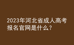 2023年河北省成人高考報(bào)名官網(wǎng)是什么？報(bào)名條件是什么？