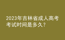 2023年吉林省成人高考考試時間是多久？報考條件是什么？