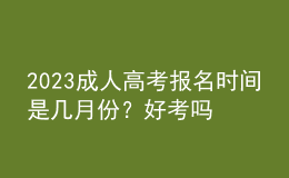 2023成人高考報(bào)名時(shí)間是幾月份？好考嗎？