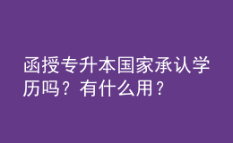 函授專升本國家承認(rèn)學(xué)歷嗎？有什么用？