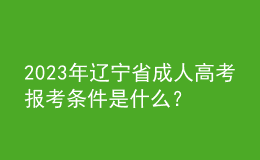 2023年遼寧省成人高考報(bào)考條件是什么？有什么限制？