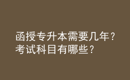 函授專升本需要幾年？考試科目有哪些？