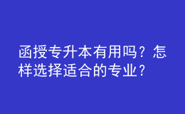 函授專升本有用嗎？怎樣選擇適合的專業(yè)？