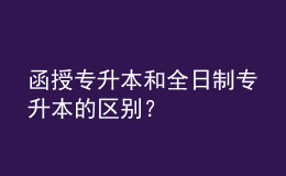 函授專升本和全日制專升本的區(qū)別？