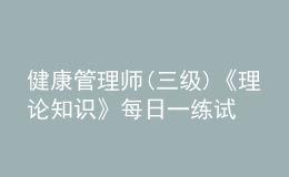 健康管理師(三級)《理論知識》每日一練試題12月19日