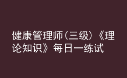 健康管理師(三級(jí))《理論知識(shí)》每日一練試題12月21日