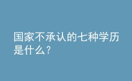 國家不承認(rèn)的七種學(xué)歷是什么？ 