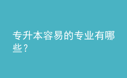 專升本容易的專業(yè)有哪些？ 
