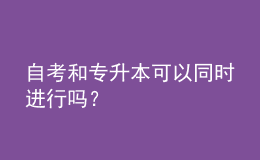 自考和專升本可以同時(shí)進(jìn)行嗎？ 
