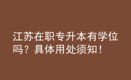 江蘇在職專升本有學(xué)位嗎？具體用處須知！ 