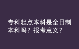 ?？破瘘c本科是全日制本科嗎？報考意義？