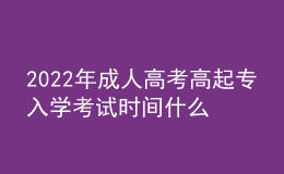 2022年成人高考高起專入學(xué)考試時間什么時候？成考報名流程什么樣？