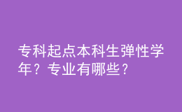 ?？破瘘c本科生彈性學(xué)年？專業(yè)有哪些？