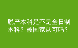 脫產(chǎn)本科是不是全日制本科？被國家認(rèn)可嗎？