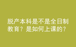 脫產本科是不是全日制教育？是如何上課的？