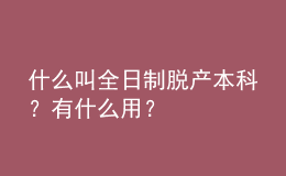 什么叫全日制脫產(chǎn)本科？有什么用？