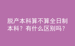 脫產(chǎn)本科算不算全日制本科？有什么區(qū)別嗎？