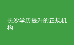 長(zhǎng)沙學(xué)歷提升的正規(guī)機(jī)構(gòu)