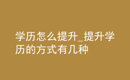 學歷怎么提升_提升學歷的方式有幾種