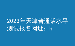 2023年天津普通話水平測試報(bào)名網(wǎng)址：https://bm.cltt.org