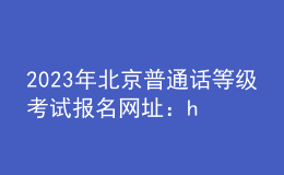 2023年北京普通話等級(jí)考試報(bào)名網(wǎng)址：https://bm.cltt.org