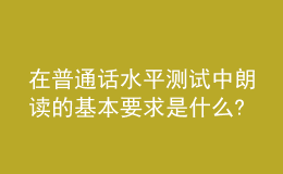 在普通話水平測試中朗讀的基本要求是什么?