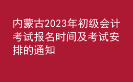 內(nèi)蒙古2023年初級(jí)會(huì)計(jì)考試報(bào)名時(shí)間及考試安排的通知